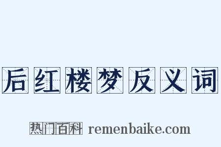 后红楼梦反义词是什么意思的图片